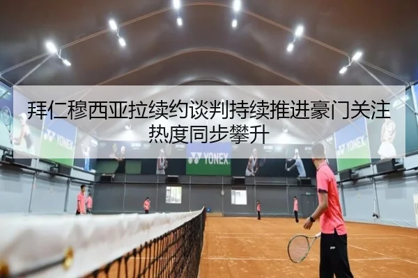 拜仁穆西亚拉续约谈判持续推进豪门关注热度同步攀升