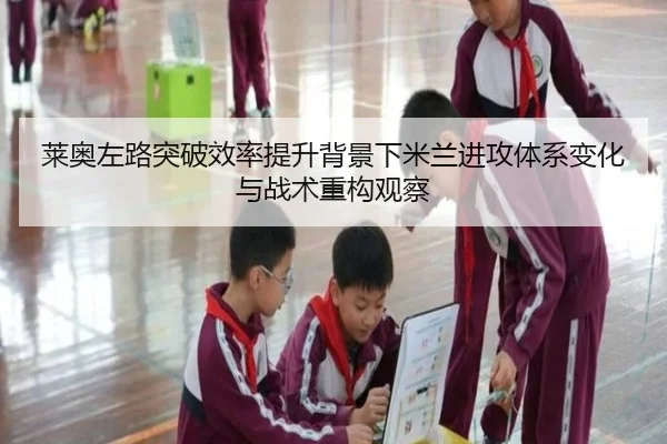 莱奥左路突破效率提升背景下米兰进攻体系变化与战术重构观察
