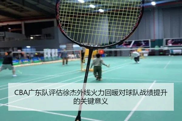 CBA广东队评估徐杰外线火力回暖对球队战绩提升的关键意义